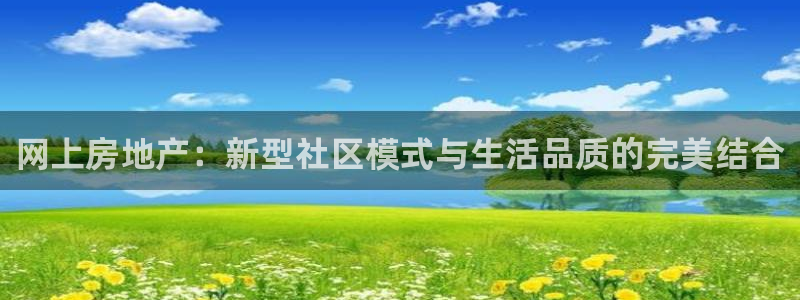 天狮娱乐真的吗：网上房地产：新型社区模式与生活品质的完美结合