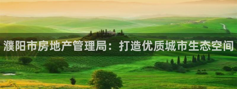 天狮娱乐黑千：濮阳市房地产管理局：打造优质城市生态空间