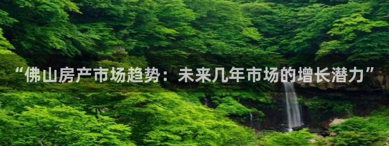 天狮学院娱乐设施怎么样：“佛山房产市场趋势：未来几年市场的增