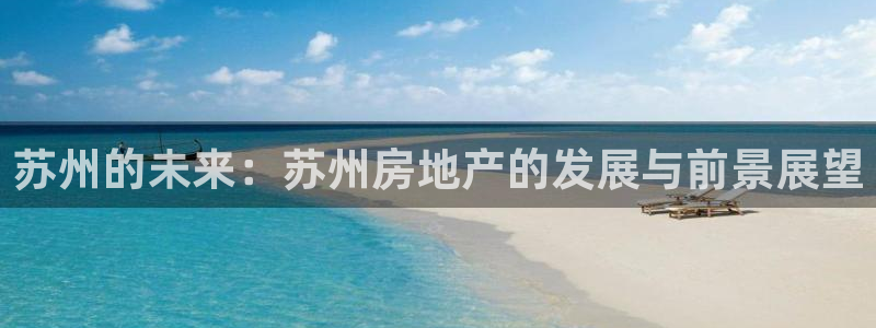 天狮娱乐首选：苏州的未来：苏州房地产的发展与前景展望