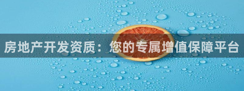 天狮娱乐 股31661东r：房地产开发资质：您的专属增值保障