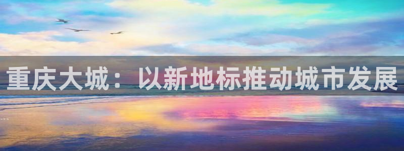 天狮娱乐学：重庆大城：以新地标推动城市发展
