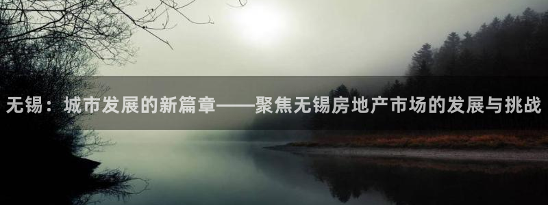 天狮娱乐腾讯分分彩：无锡：城市发展的新篇章——聚焦无锡房地产