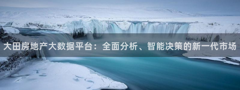 天狮娱乐问天神：大田房地产大数据平台：全面分析、智能决策的新