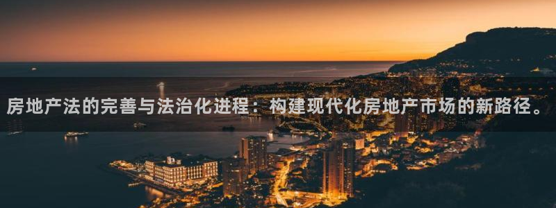 天狮娱乐登录网址：房地产法的完善与法治化进程：构建现代化房地