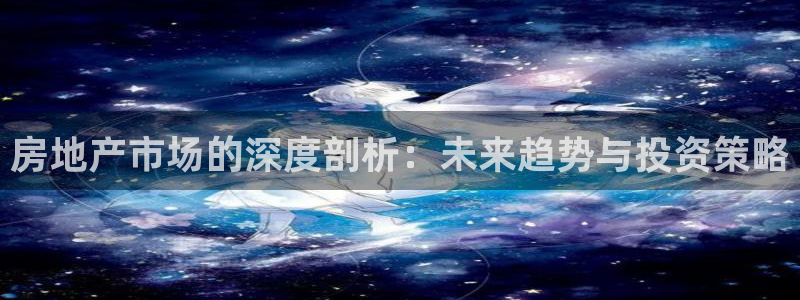 蓝狮娱乐招商天原判官333OO：房地产市场的深度剖析：未来趋