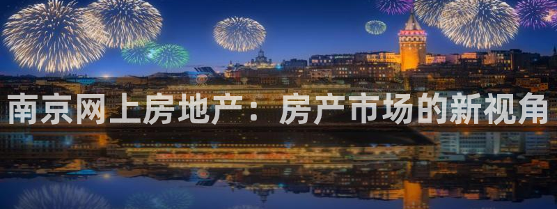 天狮娱乐彩票玩法：南京网上房地产：房产市场的新视角