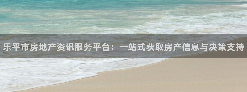 天狮娱乐招商29229：乐平市房地产资讯服务平台：一站式获取