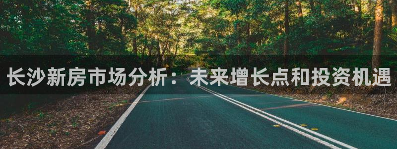 天狮娱乐 b主管61166：长沙新房市场分析：未来增长点和投
