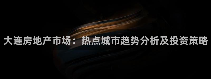 天狮娱乐首页：大连房地产市场：热点城市趋势分析及投资策略