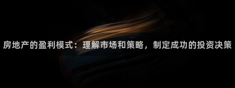 天狮娱乐靠谱吗：房地产的盈利模式：理解市场和策略，制定成功的