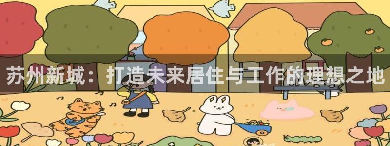 天狮娱乐 138do点c0m：苏州新城：打造未来居住与工作的