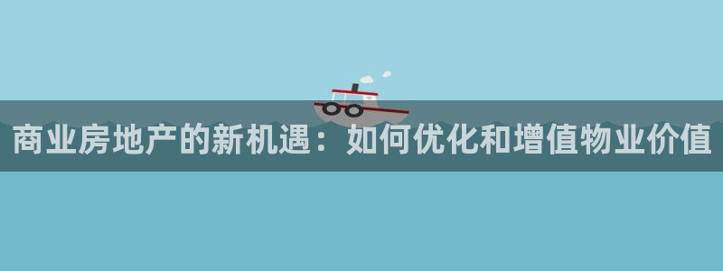 天狮娱乐无法登录怎么办：商业房地产的新机遇：如何优化和增值物