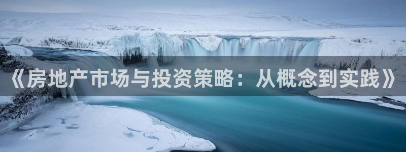 天狮娱乐注册平台官网：《房地产市场与投资策略：从概念到实践》