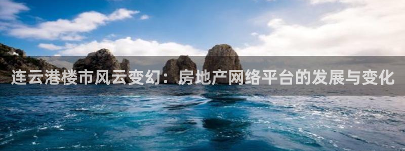 天狮娱乐如何注册代理：连云港楼市风云变幻：房地产网络平台的发