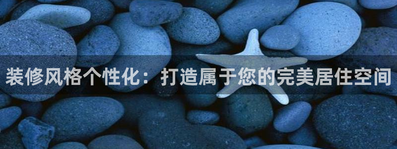 天狮娱乐股东29229：装修风格个性化：打造属于您的完美居住