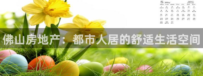 天狮娱乐h 判官：佛山房地产：都市人居的舒适生活空间