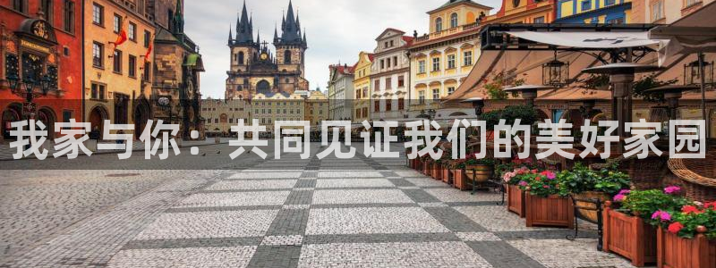 天狮娱乐彩票注册：我家与你：共同见证我们的美好家园