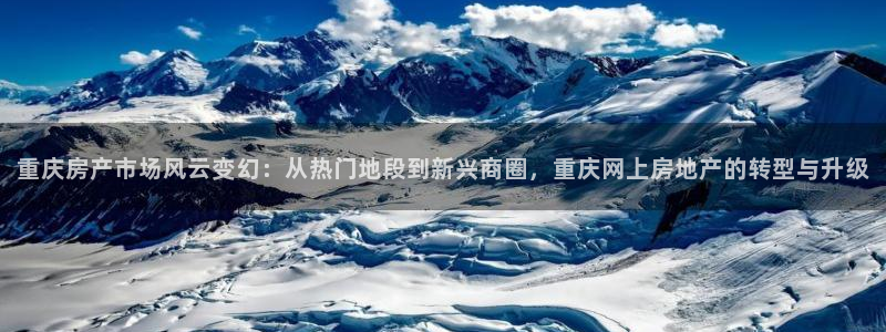 天狮娱乐 下载：重庆房产市场风云变幻：从热门地段到新兴商圈，