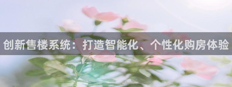龙湖狮山天街苏州娱乐：创新售楼系统：打造智能化、个性化购房体