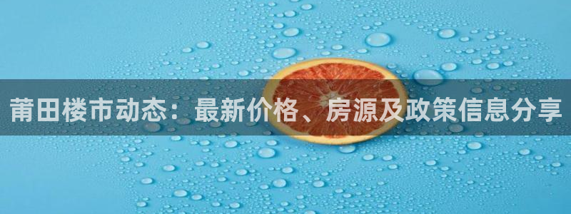 天狮娱乐e 判官：莆田楼市动态：最新价格、房源及政策信息分享