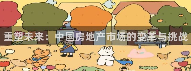 天狮娱乐手机：重塑未来：中国房地产市场的变革与挑战