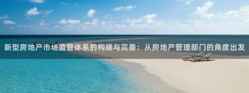 天狮娱乐彩票玩法：新型房地产市场监管体系的构建与完善：从房地