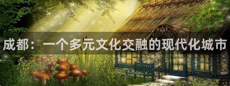 天狮娱乐138：成都：一个多元文化交融的现代化城市