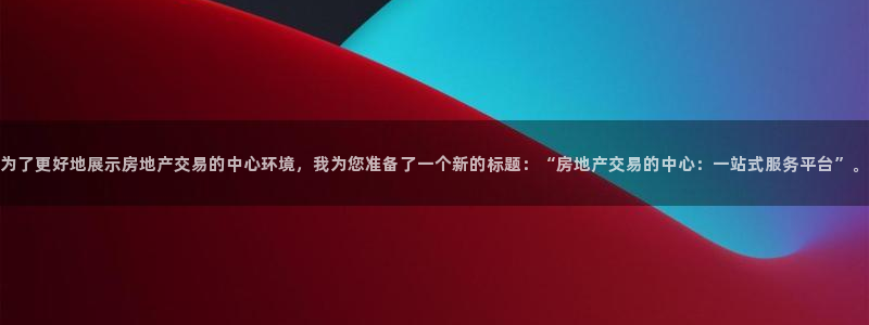 天狮娱乐总部在哪里：为了更好地展示房地产交易的中心环境，我为