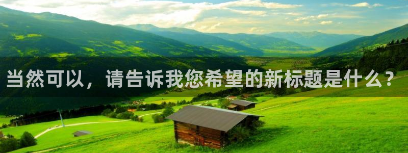 天狮娱乐股东招商：当然可以，请告诉我您希望的新标题是什么？