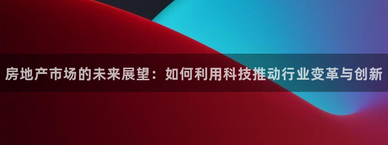 天狮娱乐指尖下载安装：房地产市场的未来展望：如何利用科技推动