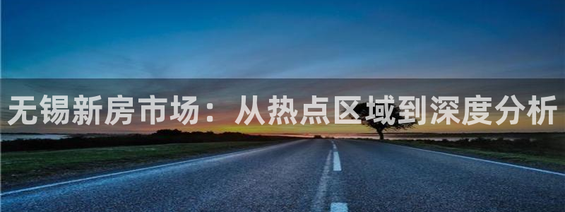 天狮娱乐直招64681：无锡新房市场：从热点区域到深度分析