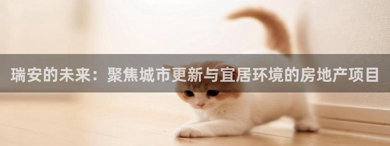 天狮娱乐是什么：瑞安的未来：聚焦城市更新与宜居环境的房地产项
