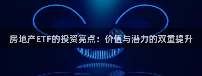 天狮娱乐 e.主管57661：房地产ETF的投资亮点：价值与
