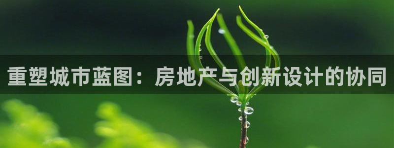 https 天狮娱乐：重塑城市蓝图：房地产与创新设计的协同