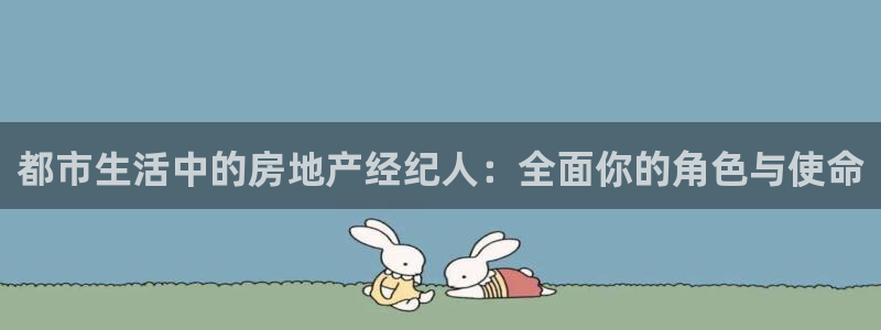 天狮娱乐d 判官：都市生活中的房地产经纪人：全面你的角色与使