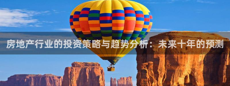 天狮娱乐官方网站下载：房地产行业的投资策略与趋势分析：未来十