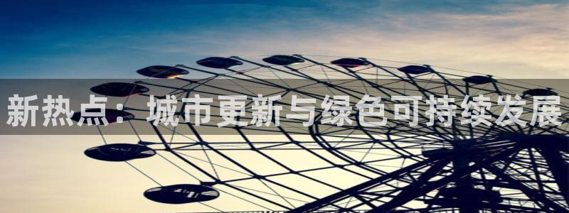 天狮娱乐 彩票：新热点：城市更新与绿色可持续发展