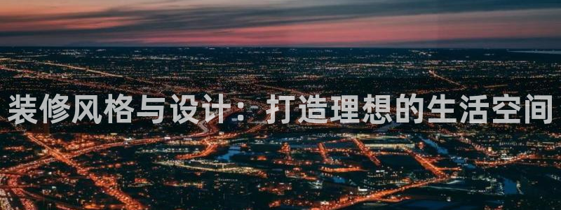 天狮yl娱乐：装修风格与设计：打造理想的生活空间