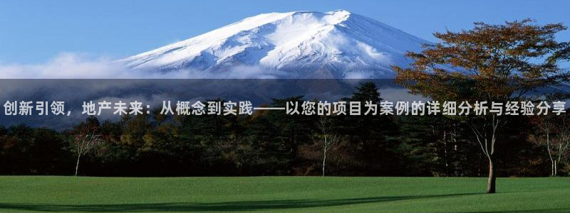 天狮娱乐注册开户：创新引领，地产未来：从概念到实践——以您的