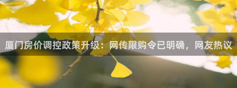 天狮娱乐彩票怎么玩：厦门房价调控政策升级：网传限购令已明确，