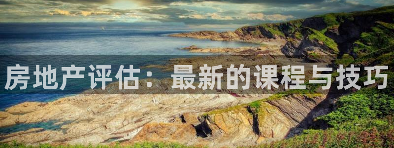 天狮娱乐可靠吗：房地产评估：最新的课程与技巧