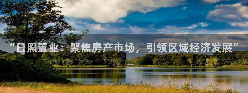 天狮娱乐 a主57661管：“日照置业：聚焦房产市场，引领区