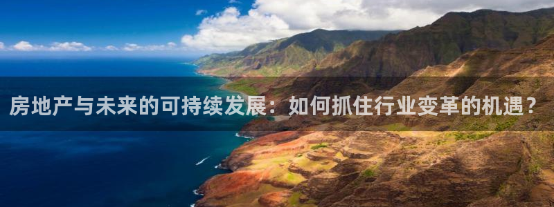 天狮娱乐app下载：房地产与未来的可持续发展：如何抓住行业变