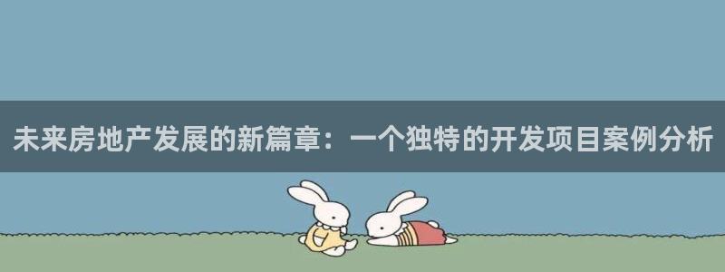 天狮娱乐e招d商98732：未来房地产发展的新篇章：一个独特