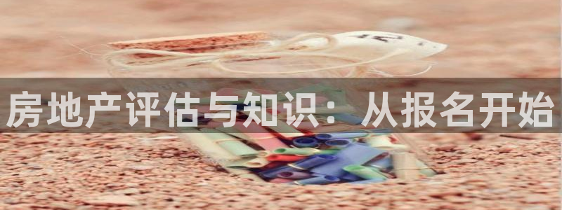 天狮娱乐平台是赌博吗：房地产评估与知识：从报名开始
