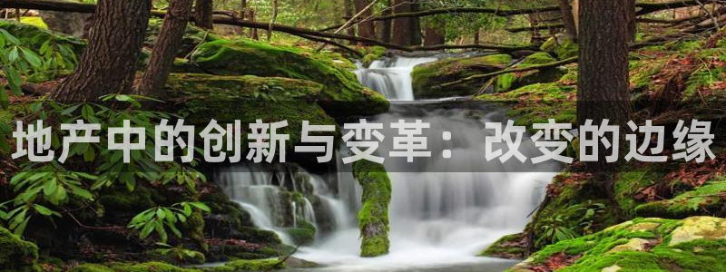 天狮娱乐 下载：地产中的创新与变革：改变的边缘