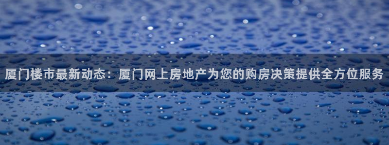 天狮娱乐提现不到账：厦门楼市最新动态：厦门网上房地产为您的购
