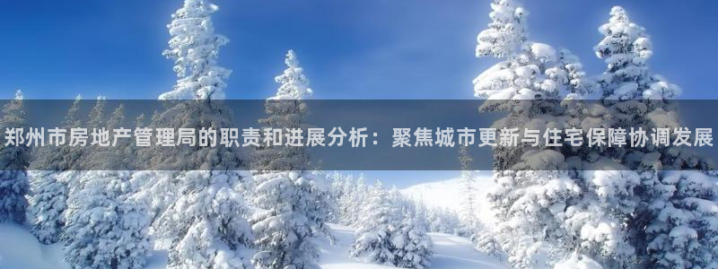 天狮娱乐138do点c0m：郑州市房地产管理局的职责和进展分