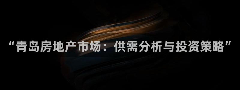 天狮娱乐手机app：“青岛房地产市场：供需分析与投资策略”